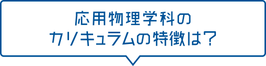 応用物理学科のカリキュラムの特徴は？