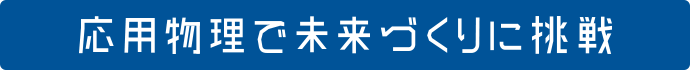 応用物理で未来づくりに挑戦